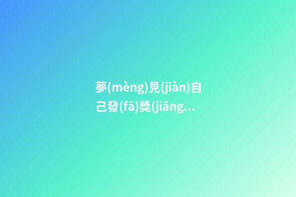 夢(mèng)見(jiàn)自己發(fā)獎(jiǎng)金　周公解夢(mèng)之夢(mèng)到自己發(fā)獎(jiǎng)金